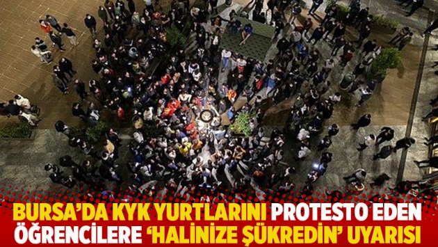 Bursa'da KYK yurtlarını protesto eden öğrencilere 'halinize şükredin' uyarısı