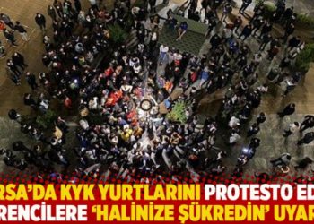 Bursa'da KYK yurtlarını protesto eden &ouml;ğrencilere 'halinize ş&uuml;kredin' uyarısı