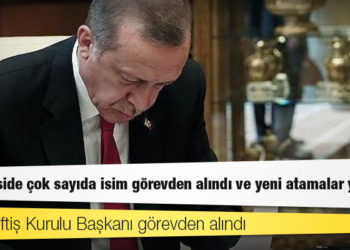 Bürokraside çok sayıda isim görevden alındı ve yeni atamalar yapıldı