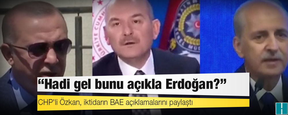 CHP'li Özkan, iktidarın BAE açıklamalarını paylaştı: Hadi gel bunu açıkla Erdoğan?