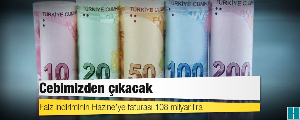 Cebimizden çıkacak: Faiz indiriminin Hazine’ye faturası 108 milyar lira