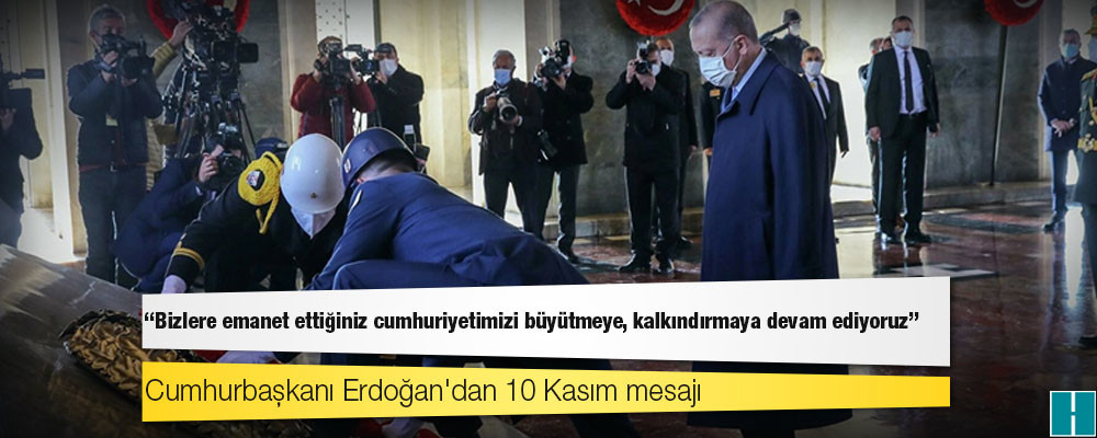 Cumhurbaşkanı Erdoğan'dan 10 Kasım mesajı: Bizlere emanet ettiğiniz cumhuriyetimizi büyütmeye, kalkındırmaya devam ediyoruz