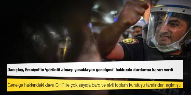 Danıştay, Emniyet’in ‘görüntü almayı yasaklayan genelgesi’ hakkında durdurma kararı verdi