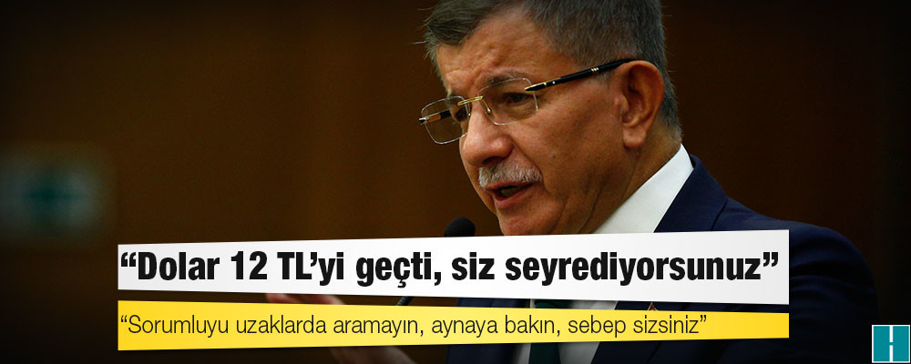 Davutoğlu: Sorumluyu uzaklarda aramayın, aynaya bakın, sebep sizsiniz