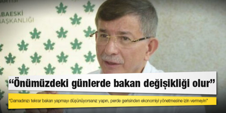 Davutoğlu'ndan Erdoğan'a: Damadınızı tekrar bakan yapmayı düşünüyorsanız yapın, perde gerisinden ekonomiyi yönetmesine izin vermeyin