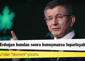 Davutoğlu'ndan "ekonomi" yorumu: Sayın Erdoğan bundan sonra konuşmazsa toparlayabiliriz