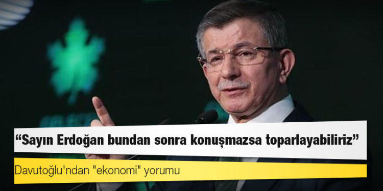 Davutoğlu'ndan "ekonomi" yorumu: Sayın Erdoğan bundan sonra konuşmazsa toparlayabiliriz