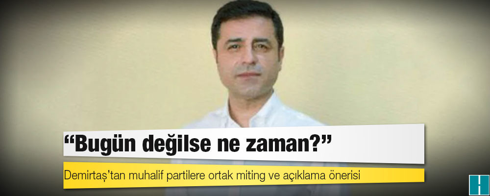 Demirtaş’tan muhalif partilere ortak miting ve açıklama önerisi