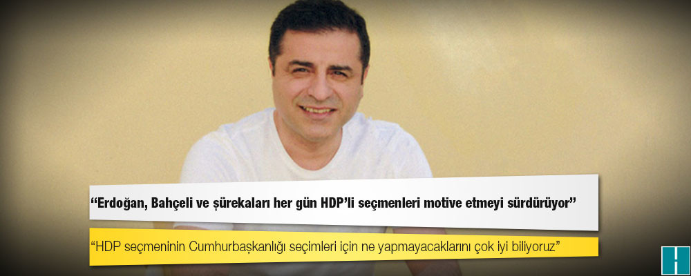 Demirtaş: HDP’liler muhalefetin ortak adayına oy versinler diye Erdoğan, Bahçeli ve şürekaları her gün HDP’li seçmenleri motive etmeyi sürdürüyor