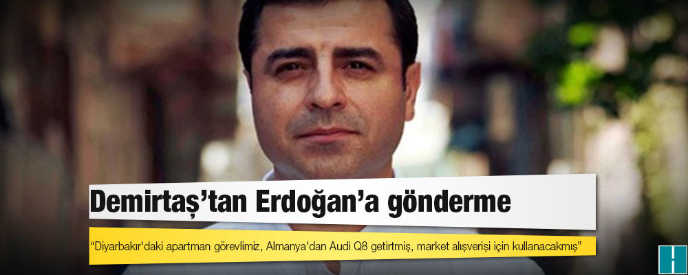 Demirtaş'tan Erdoğan'a gönderme: Diyarbakır'daki apartman görevlimiz, Almanya'dan Audi Q8 getirtmiş, market alışverişi için kullanacakmış