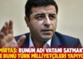 Demirtaş: Bunun adı vatanı satmaktır ve bunu T&uuml;rk milliyet&ccedil;ileri yapıyor