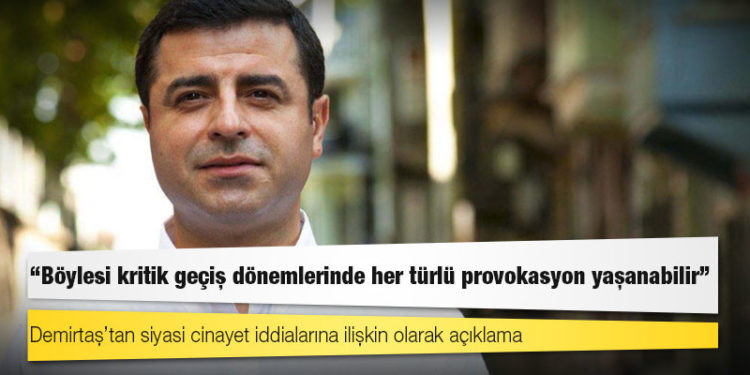 Demirtaş’tan siyasi cinayet iddialarına ilişkin olarak açıklama: Böylesi kritik geçiş dönemlerinde her türlü provokasyon yaşanabilir