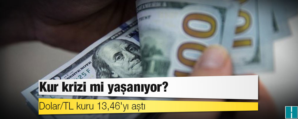 Dolar/TL kuru 13,46'yı aştı: Kur krizi mi yaşanıyor?