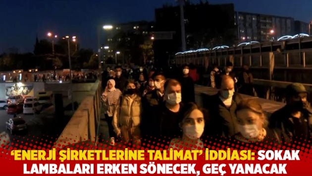 'Enerji şirketlerine talimat' iddiası! Sokak lambaları erken sönecek, geç yanacak