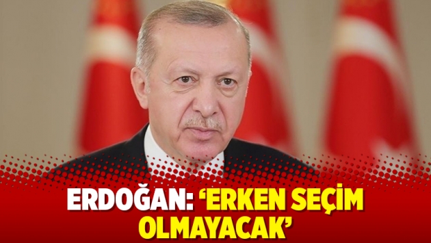 Erdoğan: ‘Erken seçim olmayacak’