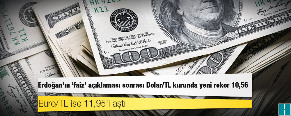 Erdoğan 'Anlayan anlar, anlamayan anlamaz biz faize milletimizi ezdirmeyiz' dedi, dolar 10.56'yı aştı