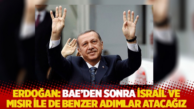 Erdoğan: BAE’den sonra İsrail ve Mısır ile de benzer adımlar atacağız