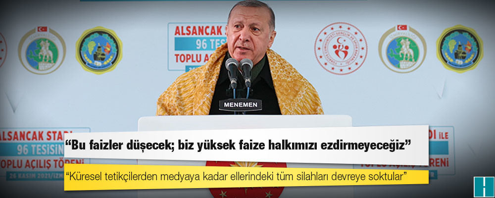 Erdoğan: Bu faizler düşecek; biz yüksek faize halkımızı ezdirmeyeceğiz