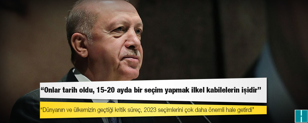 Erdoğan "erken seçim" çağrılarına kapıyı kapattı: Onlar tarih oldu, 15-20 ayda bir seçim yapmak ilkel kabilelerin işidir