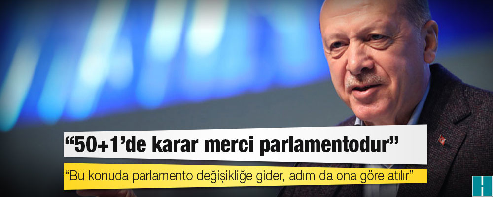 Erdoğan'dan 50+1 açıklaması: Bu konuda parlamento değişikliğe gider, adım da ona göre atılır