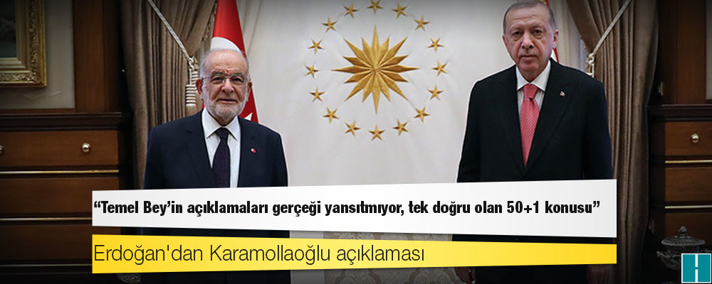 Erdoğan'dan Karamollaoğlu açıklaması: Temel Bey’in açıklamaları gerçeği yansıtmıyor, tek doğru olan 50+1 konusu