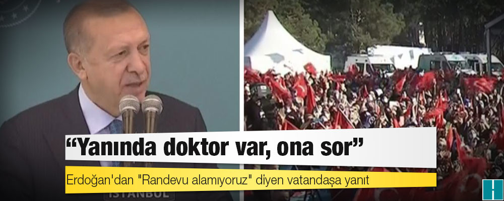 Erdoğan'dan "Randevu alamıyoruz" diyen vatandaşa yanıt: Yanında doktor var, ona sor