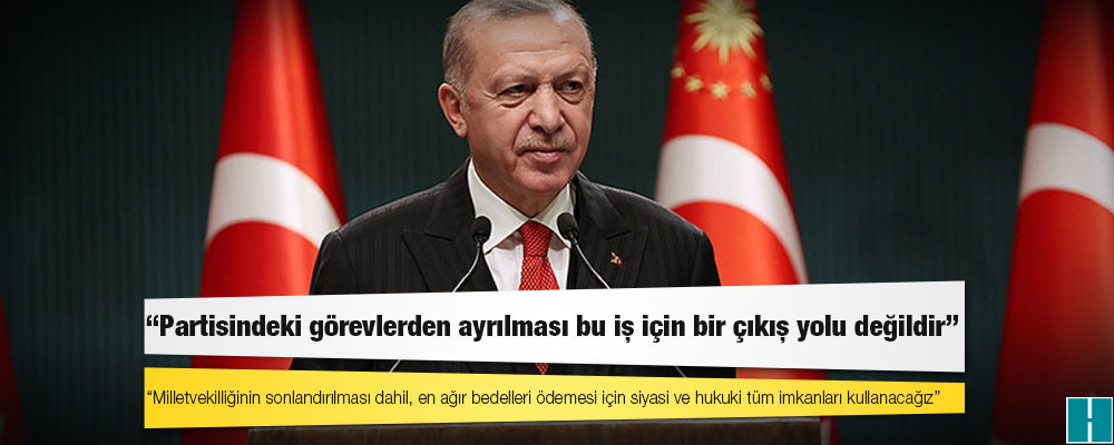 Erdoğan'dan Türkkan'a tepki: Milletvekilliğinin sonlandırılması dahil, en ağır bedelleri ödemesi için siyasi ve hukuki tüm imkanları kullanacağız