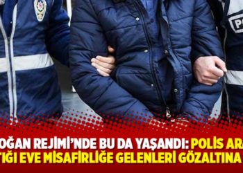 Erdoğan Rejimi&rsquo;nde bu da yaşandı: Polis arama yaptığı eve misafirliğe gelenleri g&ouml;zaltına aldı