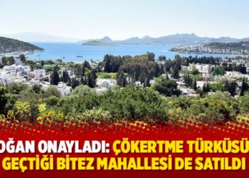 Erdoğan onayladı: &Ccedil;&ouml;kertme t&uuml;rk&uuml;s&uuml;n&uuml;n ge&ccedil;tiği Bitez Mahallesi de satıldı