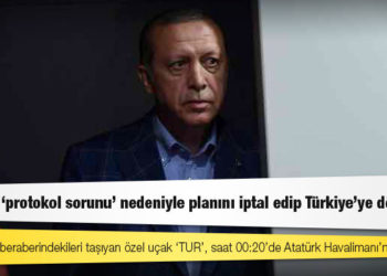 Erdoğan, ‘protokol sorunu’ nedeniyle planını iptal edip Türkiye’ye dönmüş
