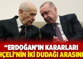 "Erdoğan’ın kararları Bahçeli’nin iki dudağı arasında"