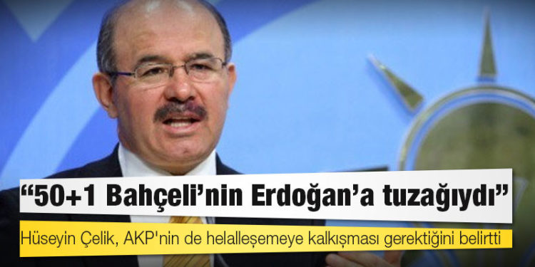 Eski AKP’li Bakan Hüseyin Çelik: 50+1 Bahçeli’nin Erdoğan’a tuzağıydı