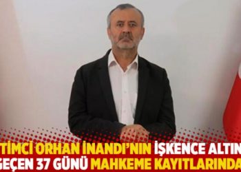 Eğitimci Orhan İnandı'nın işkence altında ge&ccedil;en 37 g&uuml;n&uuml; mahkeme kayıtlarında