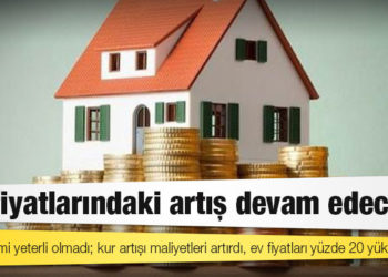 Faiz indirimi yeterli olmadı; kur artışı maliyetleri artırdı, ev fiyatları yüzde 20 yükseldi
