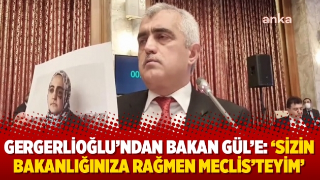 Gergerlioğlu’ndan Bakan Gül’e: ‘Sizin Bakanlığınıza rağmen Meclis’teyim’