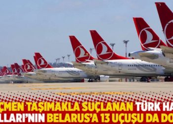 G&ouml;&ccedil;men taşımakla su&ccedil;lanan T&uuml;rk Hava Yolları'nın Belarus'a 13 u&ccedil;uşu da dolu