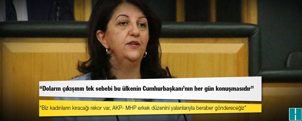 HDP Eş Genel Başkanı Buldan: Doların çıkışının tek sebebi bu ülkenin Cumhurbaşkanı’nın her gün konuşmasıdır