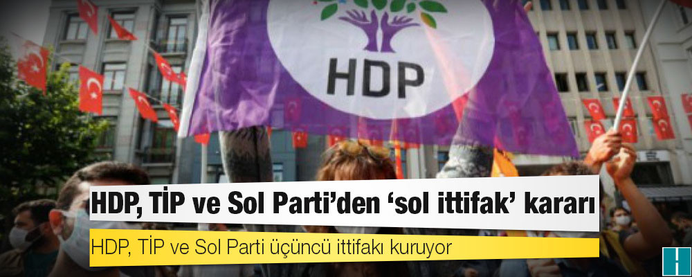 HDP, TİP ve Sol Parti'den ‘sol ittifak’ kararı