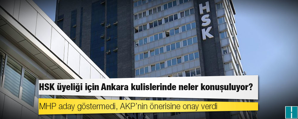 HSK üyeliği için Ankara kulislerinde neler konuşuluyor?