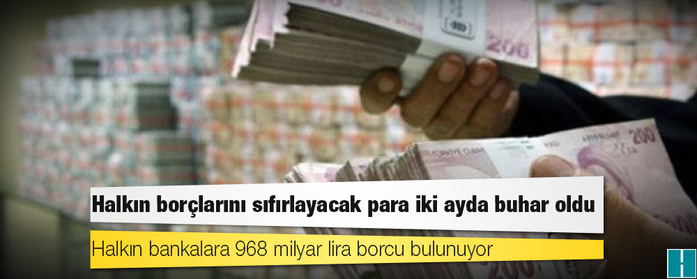 Halkın borçlarını sıfırlayacak para iki ayda buhar oldu