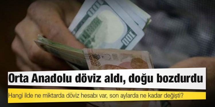 Hangi ilde ne miktarda döviz hesabı var, son aylarda ne kadar değişti?