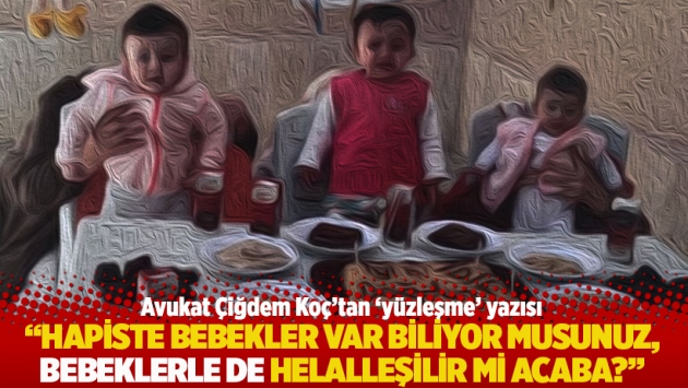 "Hapiste bebekler var biliyor musunuz, bebeklerle de helalleşilir mi acaba?"