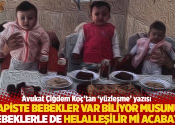 "Hapiste bebekler var biliyor musunuz, bebeklerle de helalleşilir mi acaba?"