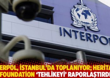 Interpol, İstanbul’da toplanıyor; Heritage Foundation ‘tehlikeyi’ raporlaştırdı