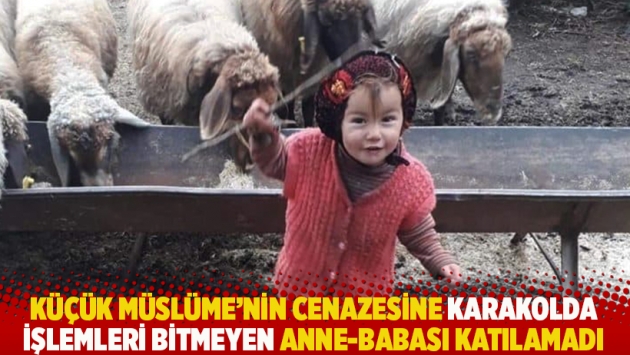 Küçük Müslüme’nin cenazesine karakolda işlemleri bitmeyen anne-babası katılamadı