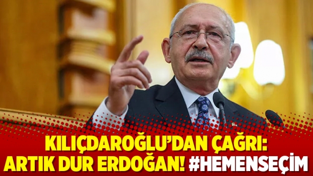 Kılıçdaroğlu’dan çağrı: Artık dur Erdoğan! #HemenSeçim