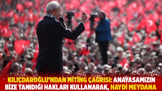 Kılıçdaroğlu’ndan miting çağrısı: Anayasamızın bize tanıdığı hakları kullanarak, haydi meydana