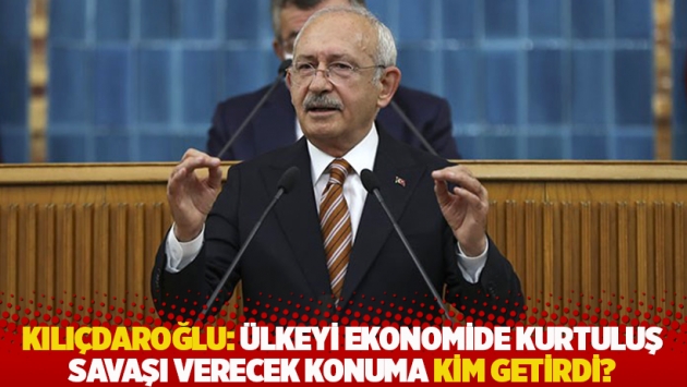 Kılıçdaroğlu: Ülkeyi ekonomide kurtuluş savaşı verecek konuma kim getirdi?