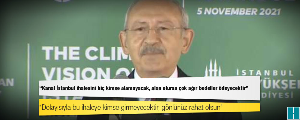 Kılıçdaroğlu: Kanal İstanbul ihalesini hiç kimse almayacak, alan olursa çok ağır bedeller ödeyecektir