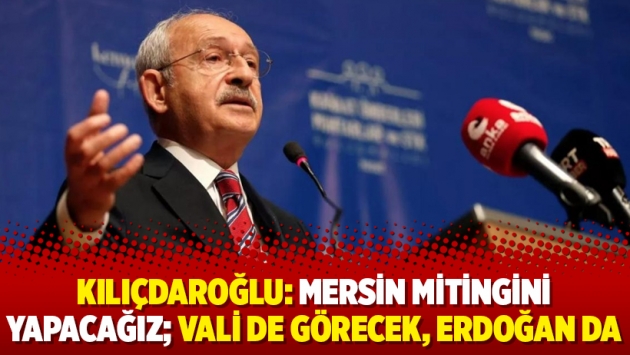 Kılıçdaroğlu: Mersin mitingini yapacağız; vali de görecek, Erdoğan da